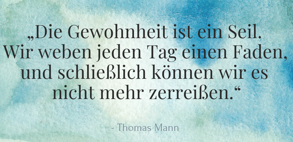 Zitat Thomas Mann: Die Gewohnheit ist ein Seil. Wir weben jeden Tag einen Faden, und schließlich können wir es nicht mehr zerreißen.